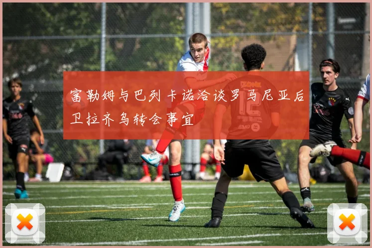 富勒姆与巴列卡诺洽谈罗马尼亚后卫拉齐乌转会事宜