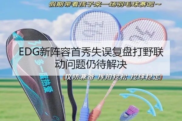 EDG新阵容首秀失误复盘打野联动问题仍待解决