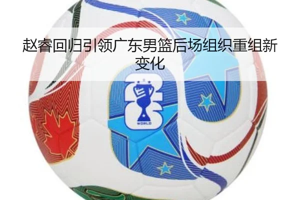 赵睿回归引领广东男篮后场组织重组新变化
